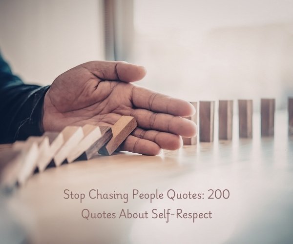 Stop Chasing People Quotes: 200 Quotes About Self-Respect
