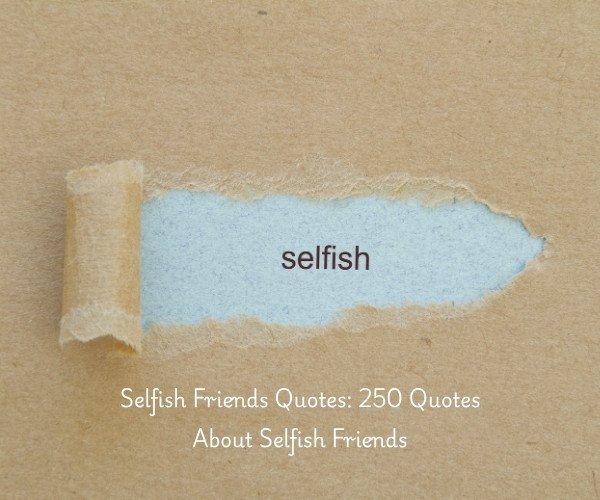 Selfish Friends Quotes: 250 Quotes About Selfish Friends