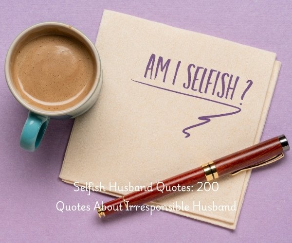 Selfish Husband Quotes: 200 Quotes About Irresponsible Husband