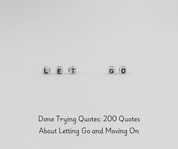Done Trying Quotes: 200 Quotes About Letting Go and Moving On