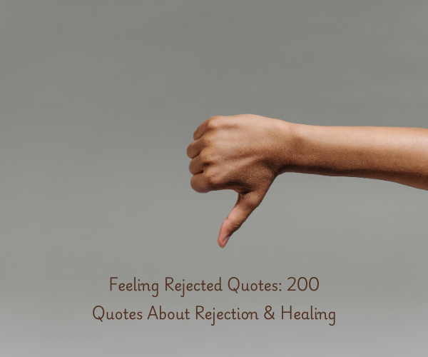 Feeling Rejected Quotes: 200 Quotes About Rejection & Healing