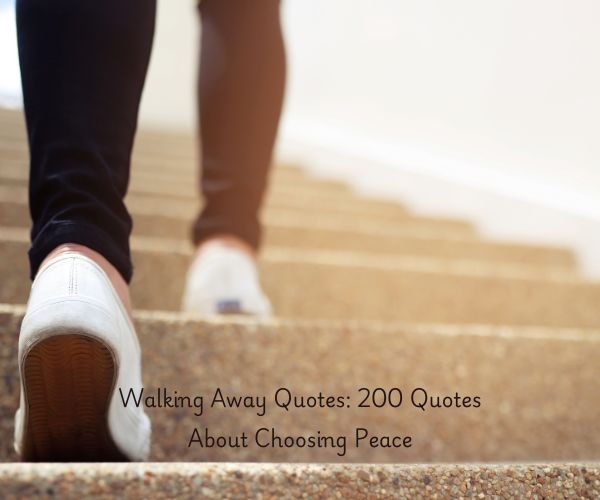 Walking Away Quotes: 200 Quotes About Choosing Peace